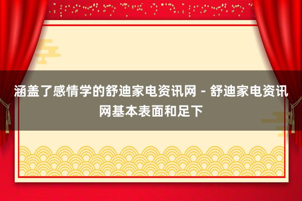 涵盖了感情学的舒迪家电资讯网 - 舒迪家电资讯网基本表面和足下